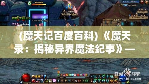 (魔天记百度百科) 《魔天录：揭秘异界魔法纪事》——穿梭异次元，探索未知法术的绚烂世界